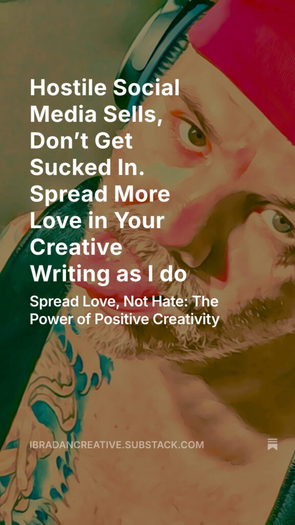 Substack Hostile Social Media Sells, Don’t Get Sucked In. Spread More Love in Your Creative Writing as I Do