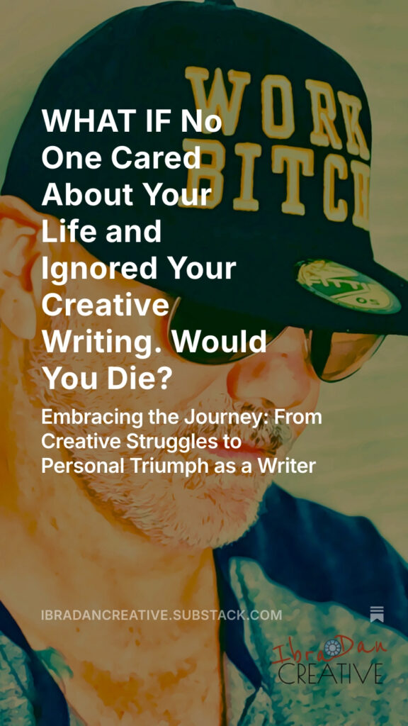 Substack - WHAT IF No One Cared About Your Life and Ignored Your Creative Writing. Would You Die?